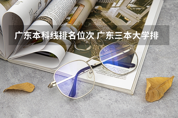 广东本科线排名位次 广东三本大学排名及分数线