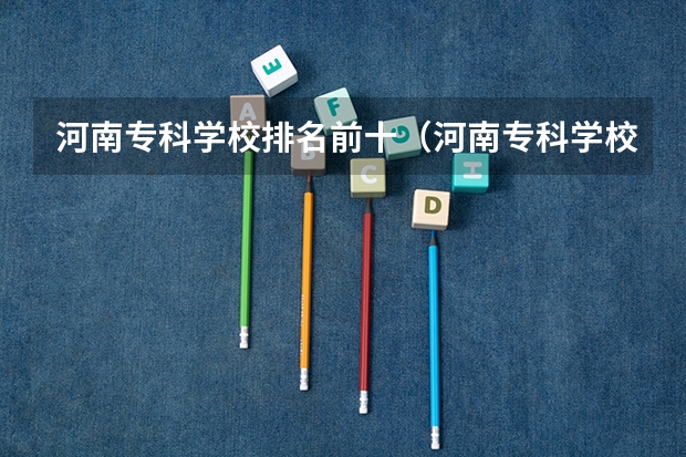 河南专科学校排名前十（河南专科学校排名（就业率））