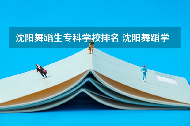 沈阳舞蹈生专科学校排名 沈阳舞蹈学校排名