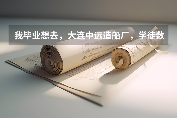 我毕业想去,大连中远造船厂,学徒数控,哪里怎么样,好吗,什么情况,希望大家能给予指点