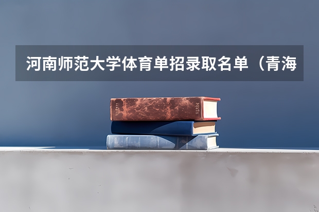 河南师范大学体育单招录取名单（青海民族大学体育单招录取分数线）