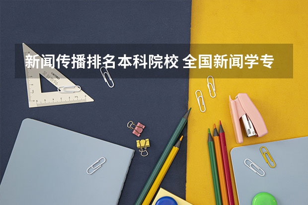 新闻传播排名本科院校 全国新闻学专业大学排名