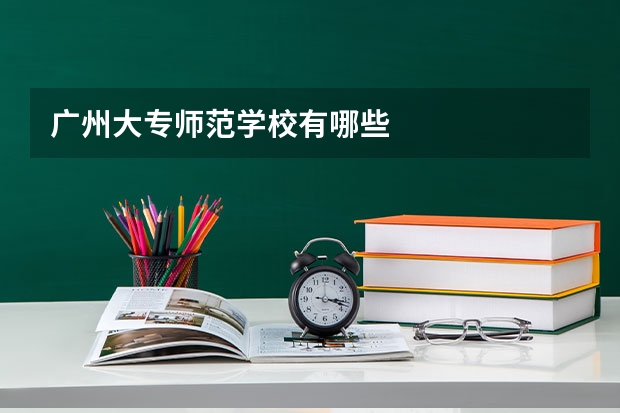 广州大专师范学校有哪些