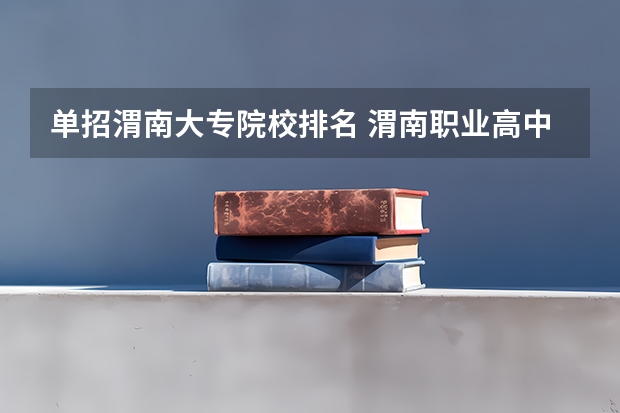 单招渭南大专院校排名 渭南职业高中学校排名
