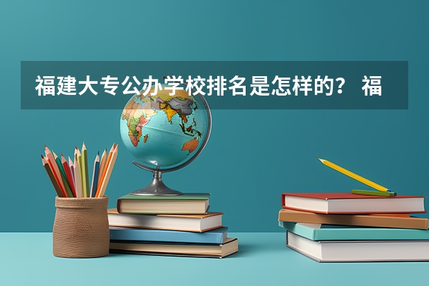 福建大专公办学校排名是怎样的？ 福建省公办大专院校排名