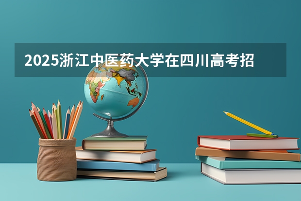 2025浙江中医药大学在四川高考招生计划介绍