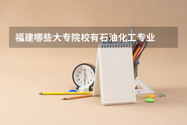 福建哪些大专院校有石油化工专业
