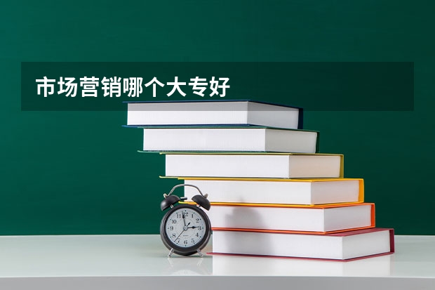 市场营销哪个大专好