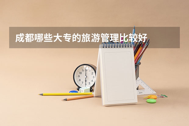 成都哪些大专的旅游管理比较好