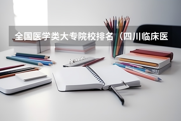 全国医学类大专院校排名（四川临床医学专业大专学校排名）