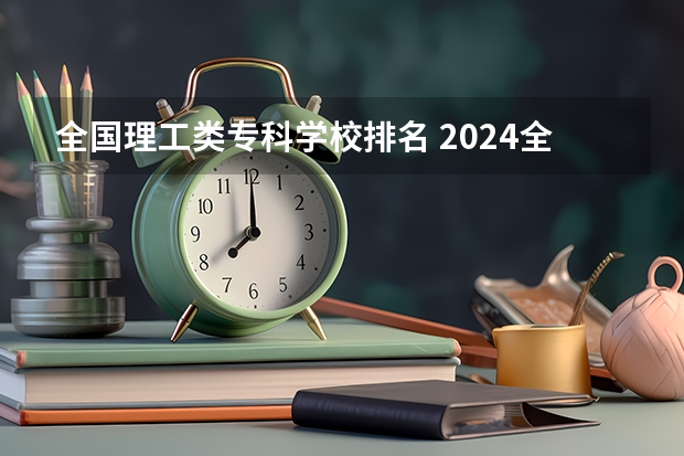 全国理工类专科学校排名 2024全国十大专科大学排名