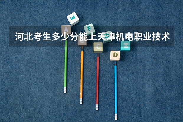 河北考生多少分能上天津机电职业技术学院