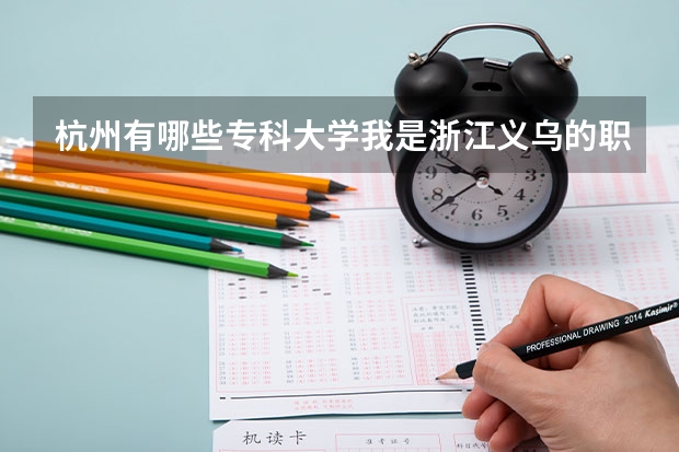 杭州有哪些专科大学我是浙江义乌的职校高考生计算机专业的。成绩不是