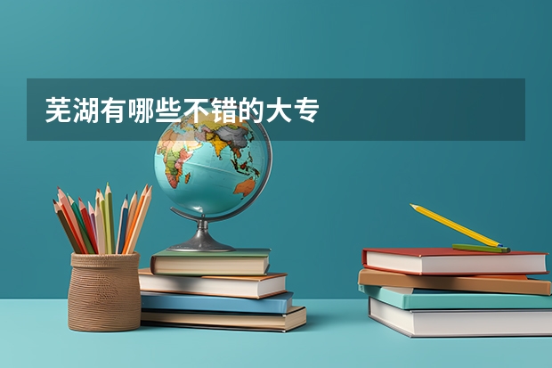 芜湖有哪些不错的大专