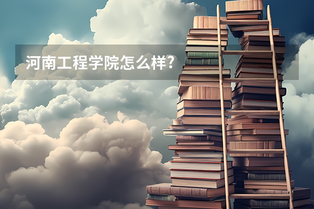 河南工程学院怎么样?