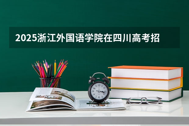 2025浙江外国语学院在四川高考招生计划介绍