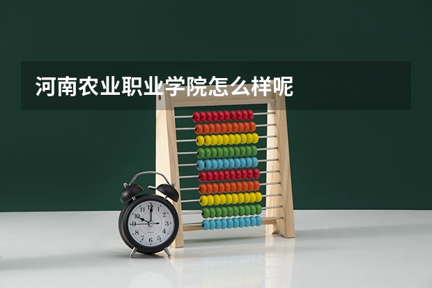 河南农业职业学院怎么样呢