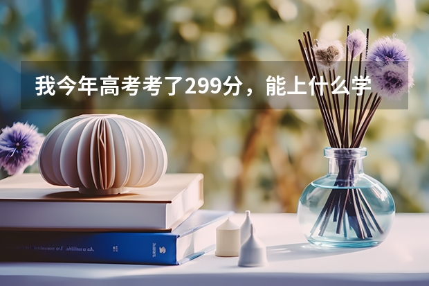 我今年高考考了299分，能上什么学校？最好是大专