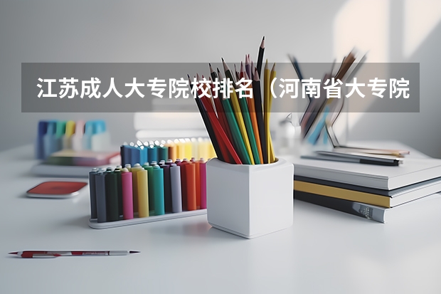 江苏成人大专院校排名（河南省大专院校排名及分数线）