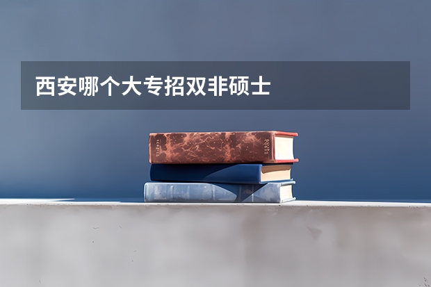 西安哪个大专招双非硕士