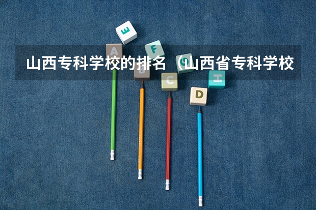 山西专科学校的排名（山西省专科学校排行榜）