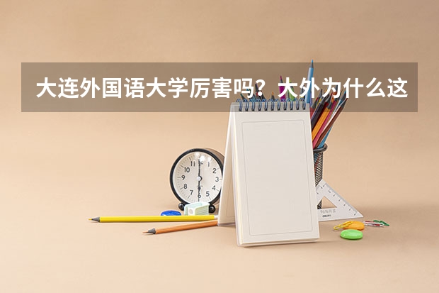 大连外国语大学厉害吗？大外为什么这么火？