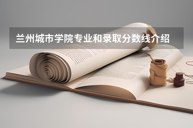 兰州城市学院专业和录取分数线介绍