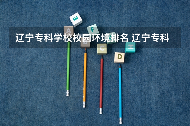辽宁专科学校校园环境排名 辽宁专科学校实力排名
