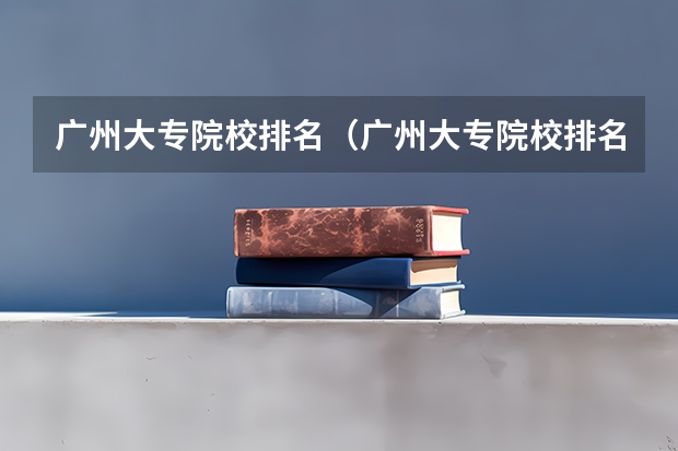 广州大专院校排名（广州大专院校排名）