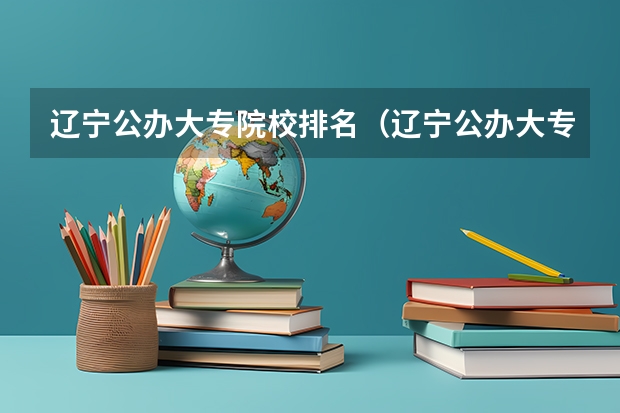 辽宁公办大专院校排名（辽宁公办大专院校排名）