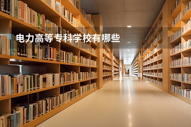 电力高等专科学校有哪些