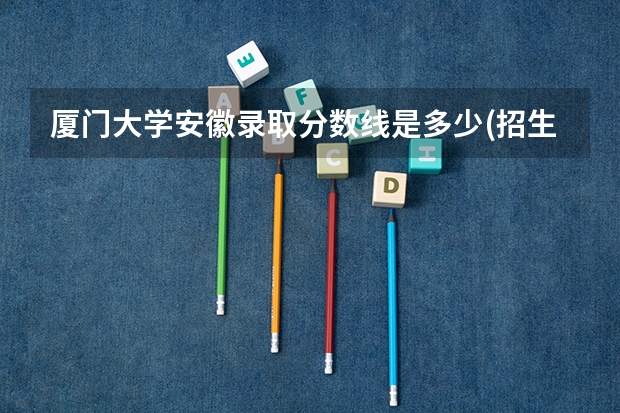 厦门大学安徽录取分数线是多少(招生人数)