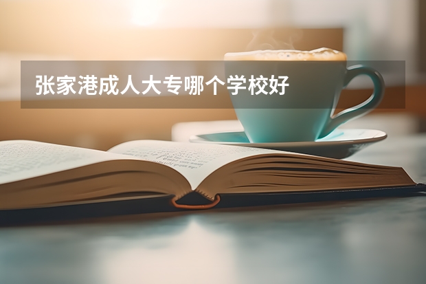 张家港成人大专哪个学校好