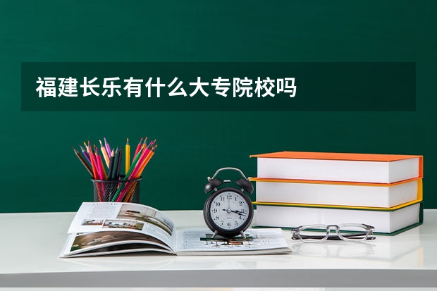 福建长乐有什么大专院校吗