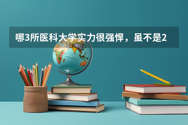 哪3所医科大学实力很强悍，虽不是211，但医学却不输985大学？（吉林二本大学排名）