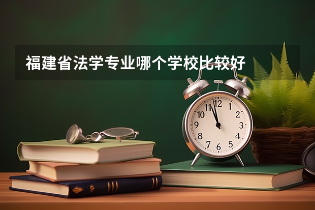 福建省法学专业哪个学校比较好
