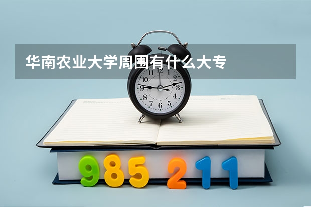 华南农业大学周围有什么大专
