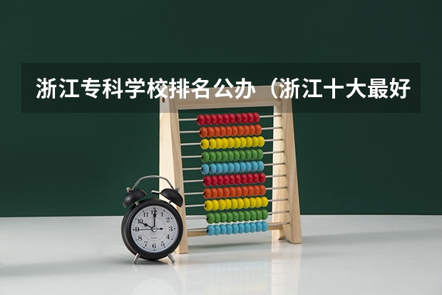浙江专科学校排名公办（浙江十大最好的公立专科学校）