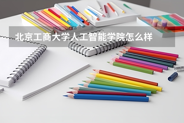 北京工商大学人工智能学院怎么样
