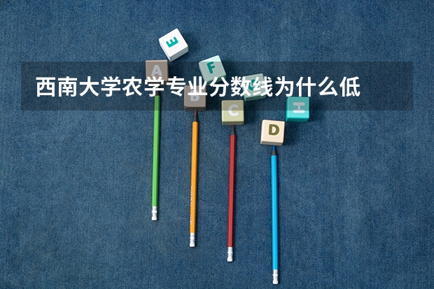 西南大学农学专业分数线为什么低