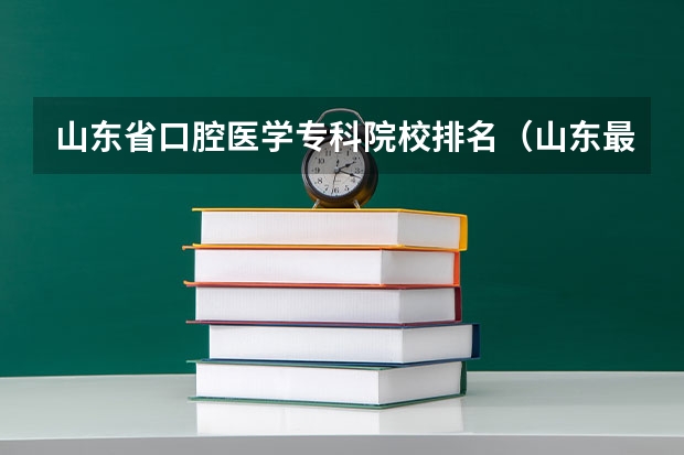 山东省口腔医学专科院校排名（山东最好的十所护理学院排名）
