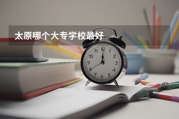太原哪个大专学校最好