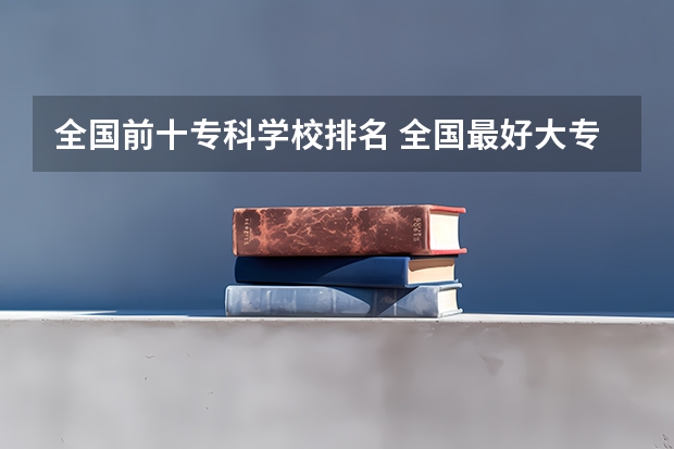 全国前十专科学校排名 全国最好大专排名
