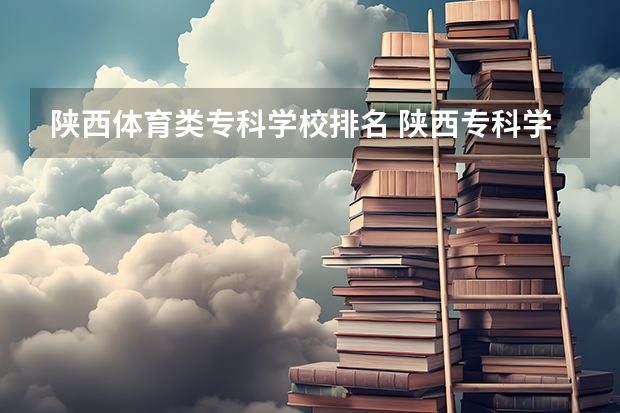 陕西体育类专科学校排名 陕西专科学校排名榜