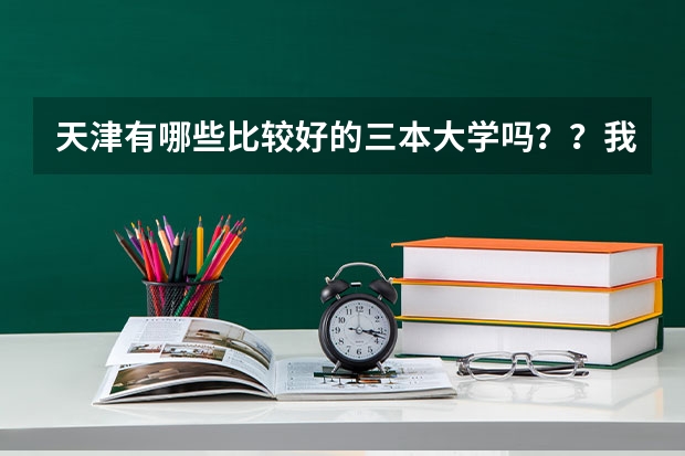 天津有哪些比较好的三本大学吗？？我文科的