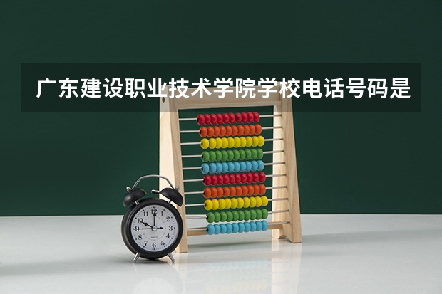 广东建设职业技术学院学校电话号码是多少