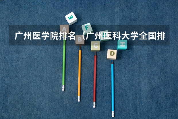 广州医学院排名（广州医科大学全国排名）