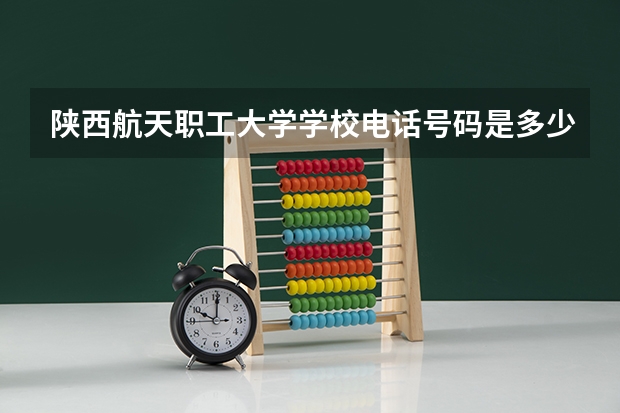 陕西航天职工大学学校电话号码是多少