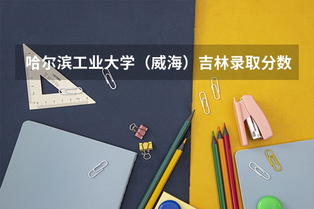 哈尔滨工业大学（威海）吉林录取分数线是多少(招生人数)