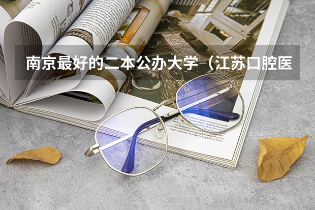 南京最好的二本公办大学（江苏口腔医学专业的二本院校）